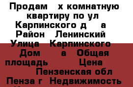 Продам 3-х комнатную квартиру по ул. Карпинского д.33-а › Район ­ Ленинский › Улица ­ Карпинского › Дом ­ 33 а › Общая площадь ­ 100 › Цена ­ 7 000 000 - Пензенская обл., Пенза г. Недвижимость » Квартиры продажа   . Пензенская обл.